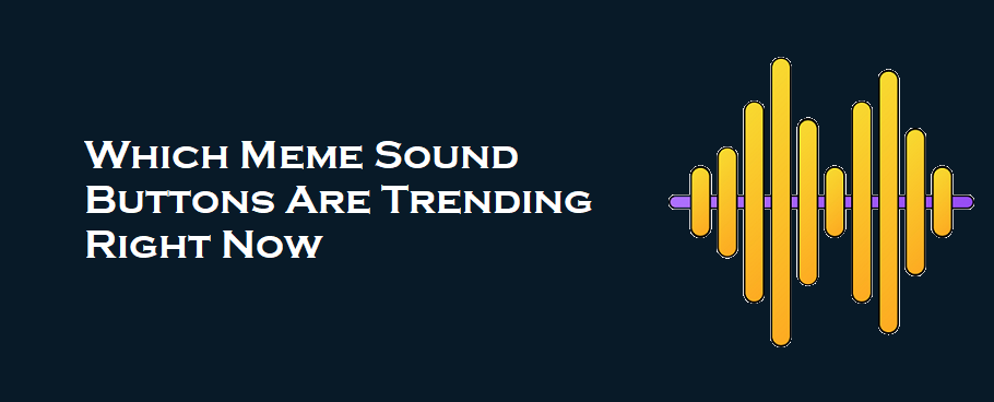 Which Meme Sound Buttons Are Trending Right Now